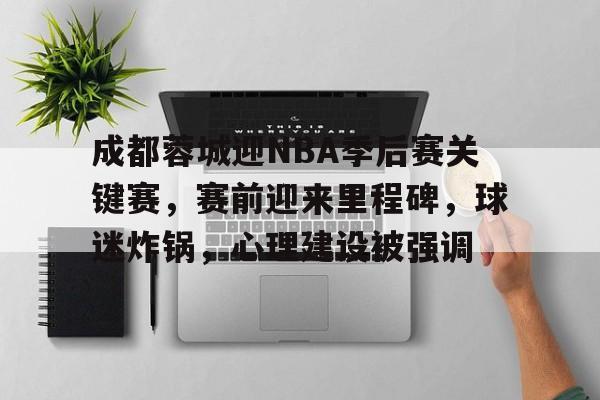 包含成都蓉城迎NBA季后赛关键赛，赛前迎来里程碑，球迷炸锅，心理建设被强调的词条