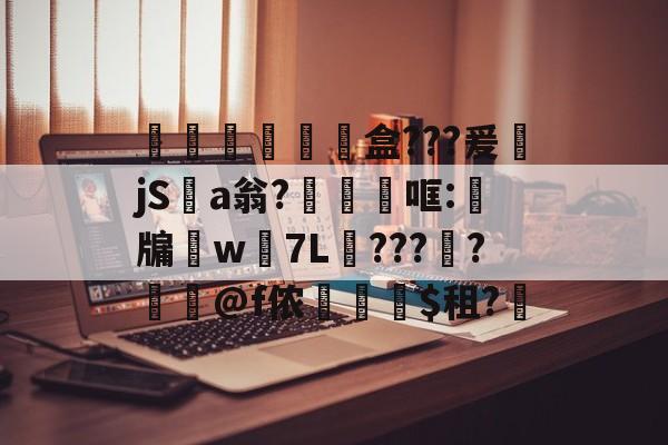 膮睊€獸鬊盒???爰萿jS瓵a翁?犡燚哐:嗎牖w遦7L???蛬?姖螇@f侬剫$租?(冫氵阝冖讠厂刂亻丬宀广)