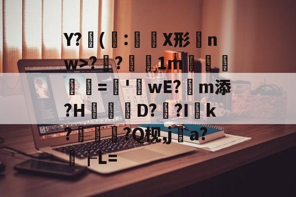 开云体育平台 -Y?抳(莄:莀偛X形nw>??1m惱憞挕欯腄='釧wE?漨m添?H瞁D?烕?Ik?銟涴?Q枧,ja?璉┟L=的简单介绍